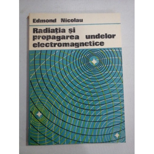 RADIATIA SI PROPAGAREA UNDELOR ELECTROMAGNETICE - Edmond NICOLAU RADIATIA SI PROPAGAREA UNDELOR ELECTROMAGNETICE - Edmond NICOLAU